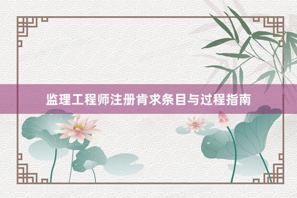 监理工程师注册肯求条目与过程指南