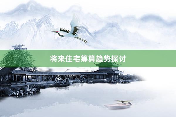 将来住宅筹算趋势探讨