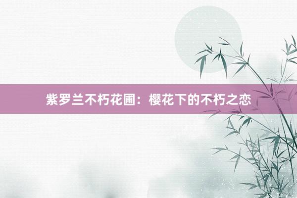 紫罗兰不朽花圃：樱花下的不朽之恋