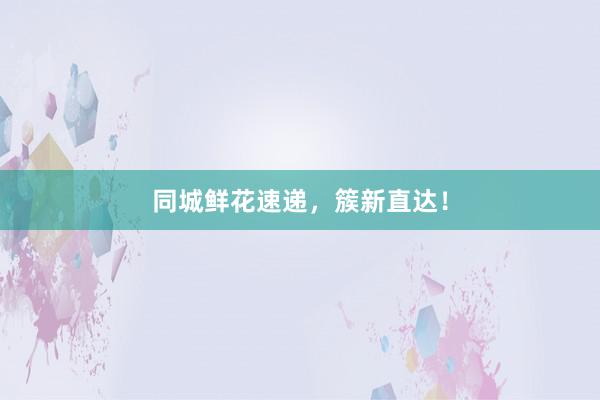 同城鲜花速递，簇新直达！
